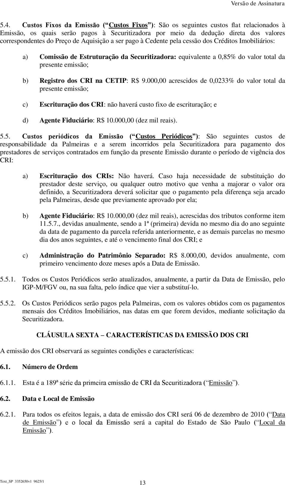 CRI na CETIP: R$ 9.000,00 acrescidos de 0,0233% do valor total da presente emissão; c) Escrituração dos CRI: não haverá custo fixo de escrituração; e d) Agente Fiduciário: R$ 10.