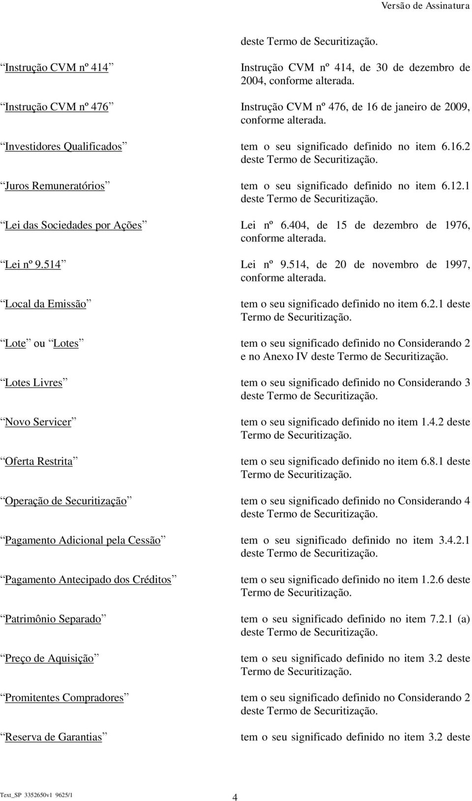 Juros Remuneratórios tem o seu significado definido no item 6.12.1 deste Termo de Securitização. Lei das Sociedades por Ações Lei nº 6.404, de 15 de dezembro de 1976, conforme alterada. Lei nº 9.