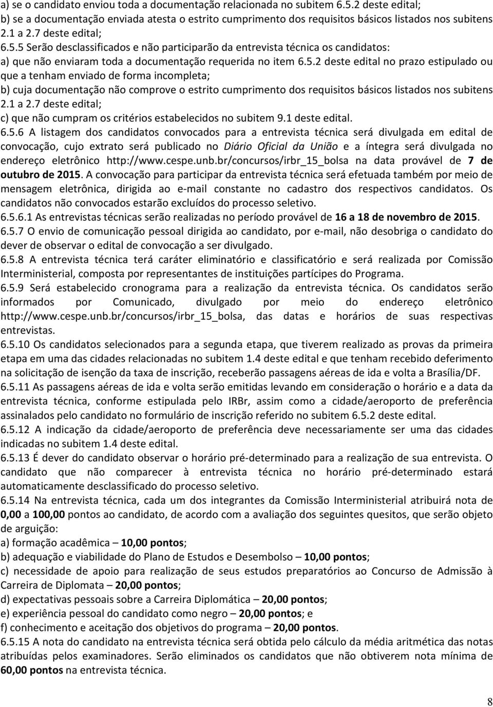 5 Serão desclassificados e não participarão da entrevista técnica os candidatos: a) que não enviaram toda a documentação requerida no item 6.5.2 deste edital no prazo estipulado ou que a tenham enviado de forma incompleta; b) cuja documentação não comprove o estrito cumprimento dos requisitos básicos listados nos subitens 2.