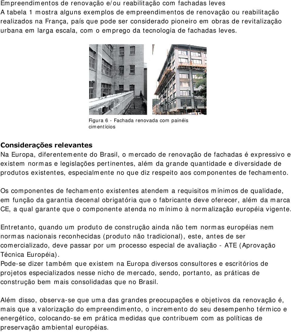 Figura 6 - Fachada renovada com painéis cimentícios Considerações relevantes Na Europa, diferentemente do Brasil, o mercado de renovação de fachadas é expressivo e existem normas e legislações