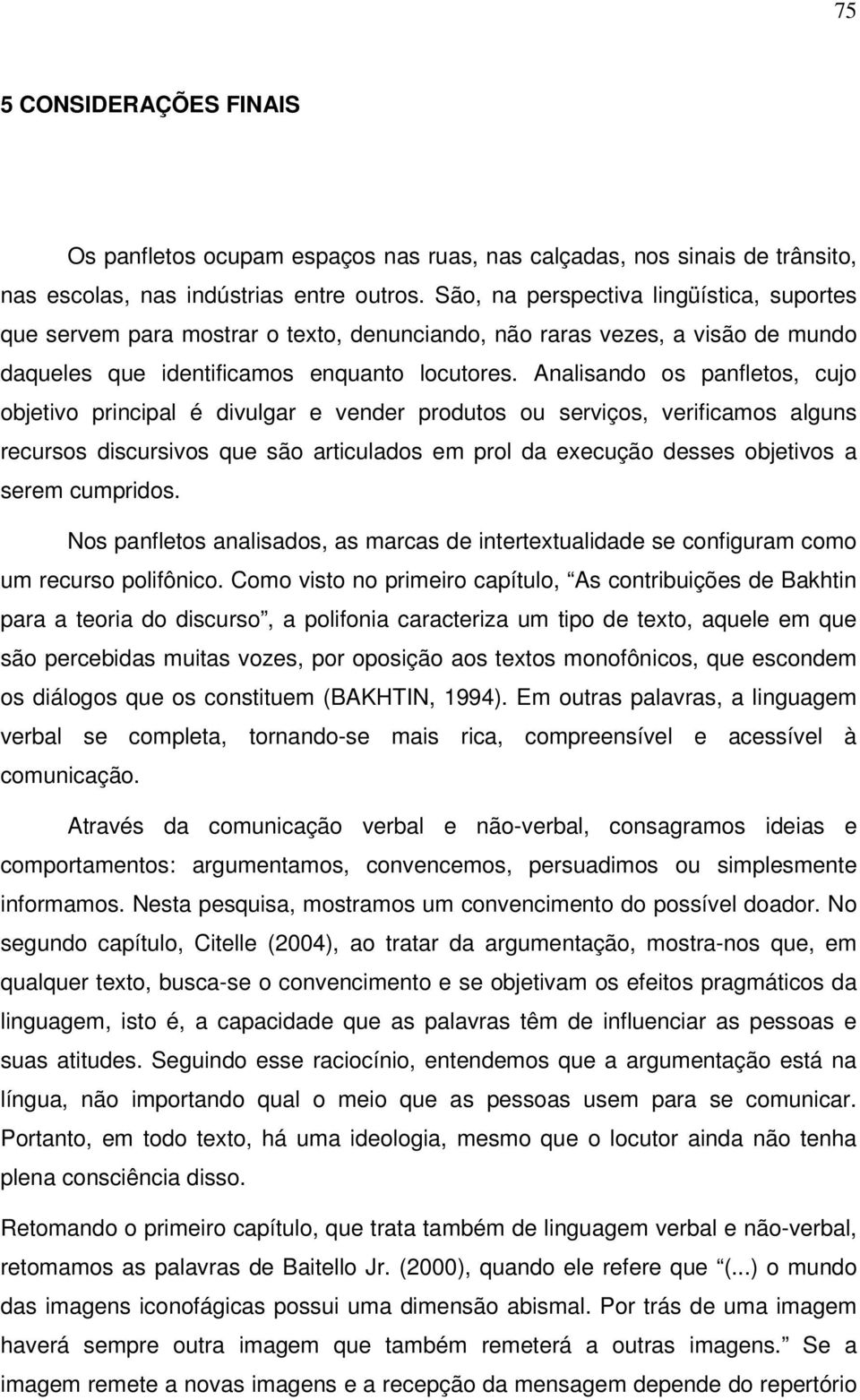 Analisando os panfletos, cujo objetivo principal é divulgar e vender produtos ou serviços, verificamos alguns recursos discursivos que são articulados em prol da execução desses objetivos a serem