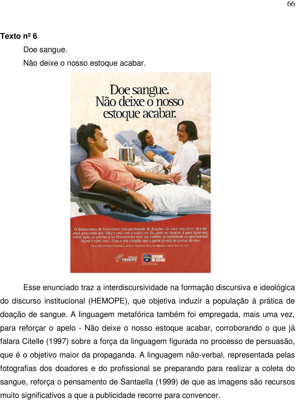 A linguagem metafórica também foi empregada, mais uma vez, para reforçar o apelo - Não deixe o nosso estoque acabar, corroborando o que já falara Citelle (1997) sobre a força da linguagem