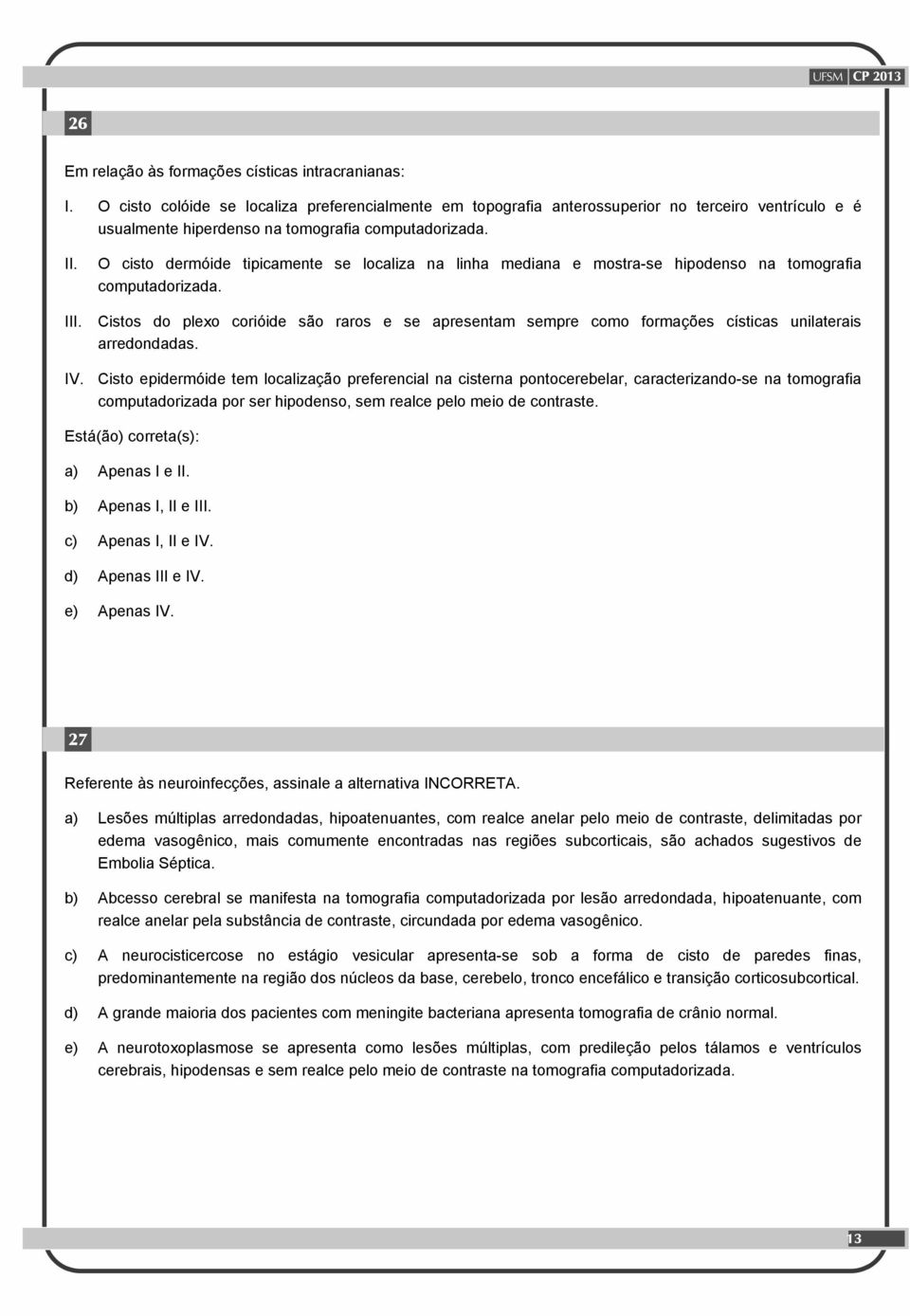 O cisto dermóide tipicamente se localiza na linha mediana e mostra-se hipodenso na tomografia computadorizada.