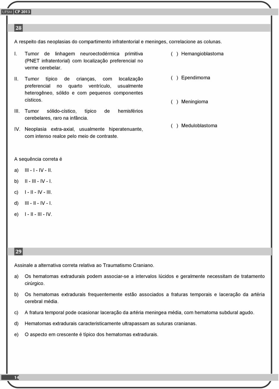 Tumor típico de crianças, com localização preferencial no quarto ventrículo, usualmente heterogêneo, sólido e com pequenos componentes císticos. III.