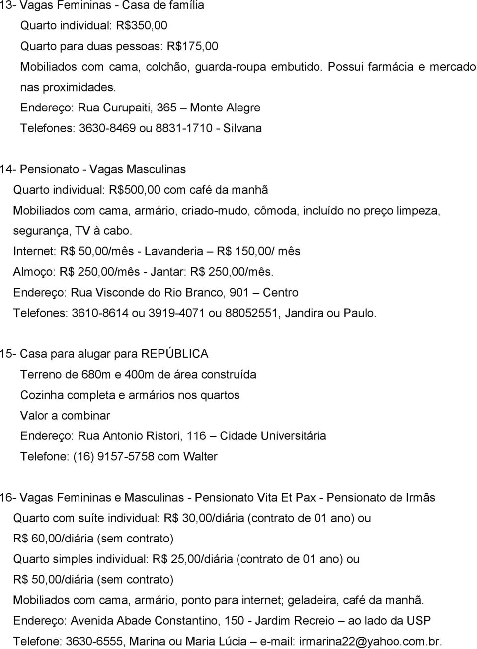 criado-mudo, cômoda, incluído no preço limpeza, segurança, TV à cabo. Internet: R$ 50,00/mês - Lavanderia R$ 150,00/ mês Almoço: R$ 250,00/mês - Jantar: R$ 250,00/mês.