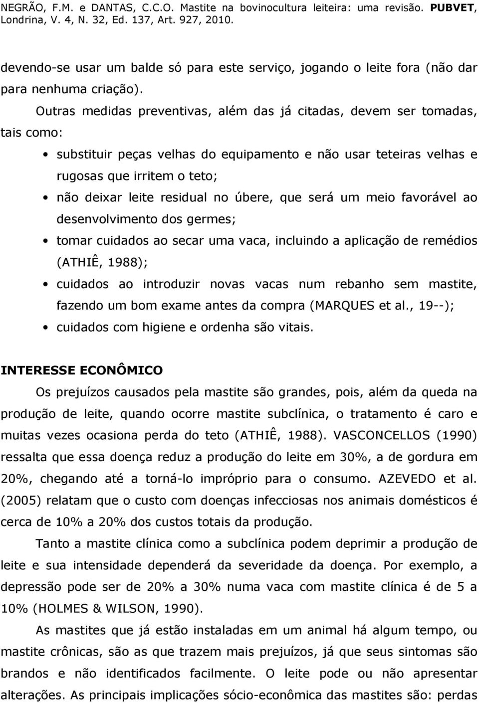 residual no úbere, que será um meio favorável ao desenvolvimento dos germes; tomar cuidados ao secar uma vaca, incluindo a aplicação de remédios (ATHIÊ, 1988); cuidados ao introduzir novas vacas num