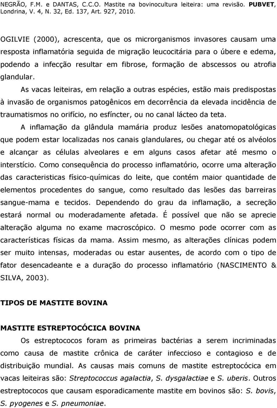 As vacas leiteiras, em relação a outras espécies, estão mais predispostas à invasão de organismos patogênicos em decorrência da elevada incidência de traumatismos no orifício, no esfíncter, ou no