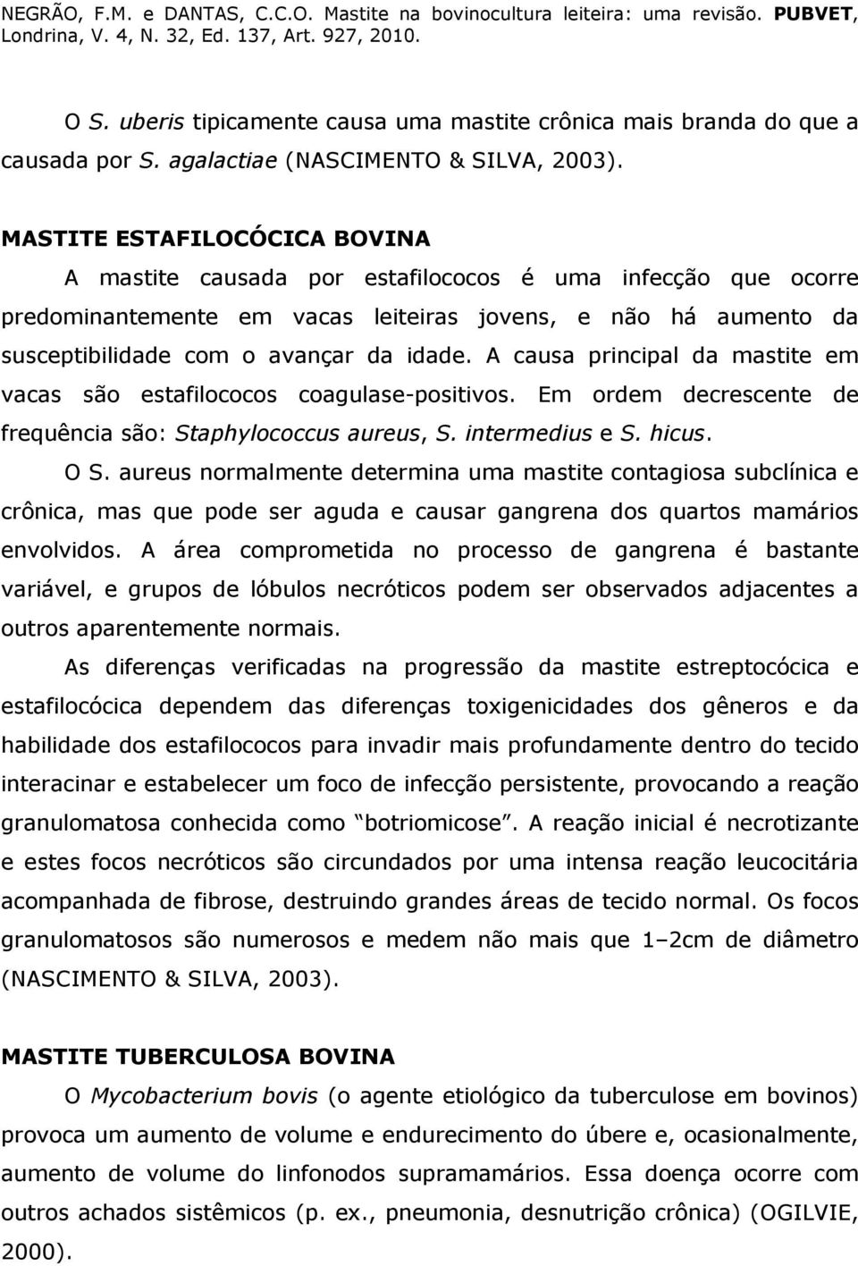 A causa principal da mastite em vacas são estafilococos coagulase-positivos. Em ordem decrescente de frequência são: Staphylococcus aureus, S. intermedius e S. hicus. O S.