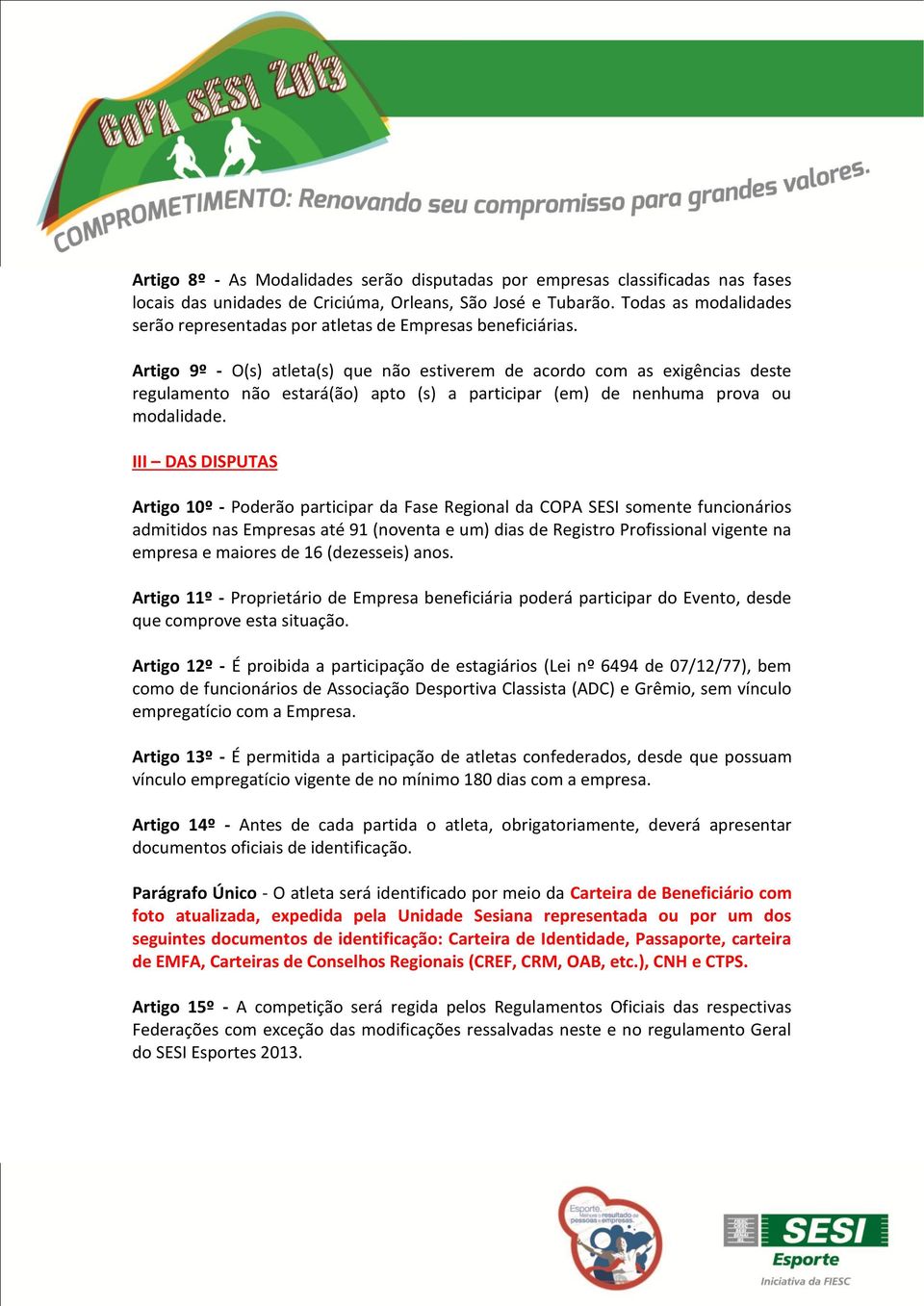 Artigo 9º - O(s) atleta(s) que não estiverem de acordo com as exigências deste regulamento não estará(ão) apto (s) a participar (em) de nenhuma prova ou modalidade.