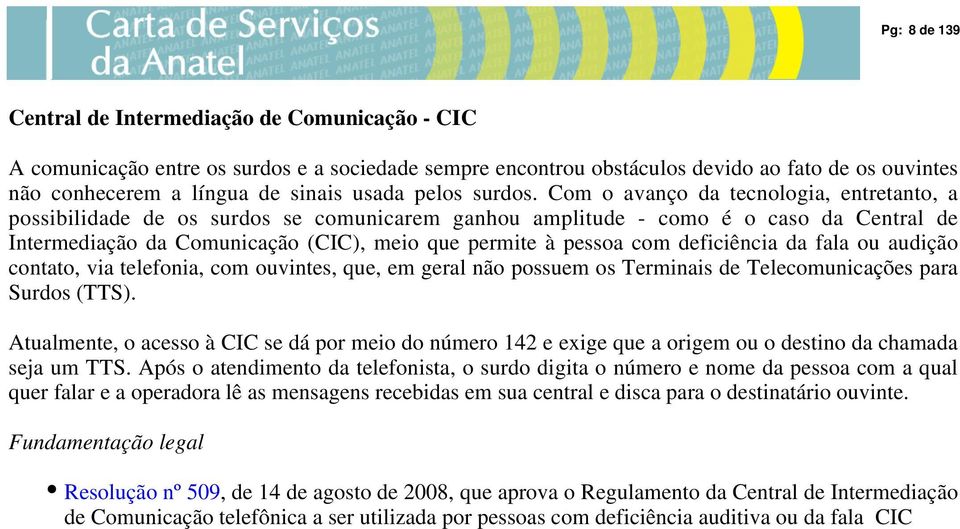 Com o avanço da tecnologia, entretanto, a possibilidade de os surdos se comunicarem ganhou amplitude - como é o caso da Central de Intermediação da Comunicação (CIC), meio que permite à pessoa com