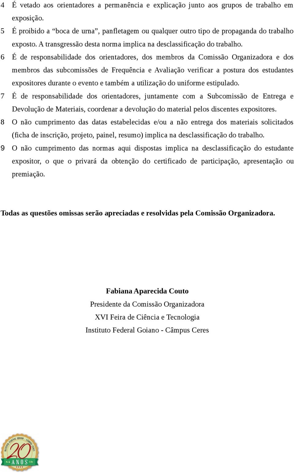 6 É de responsabilidade dos orientadores, dos membros da Comissão Organizadora e dos membros das subcomissões de Frequência e Avaliação verificar a postura dos estudantes expositores durante o evento