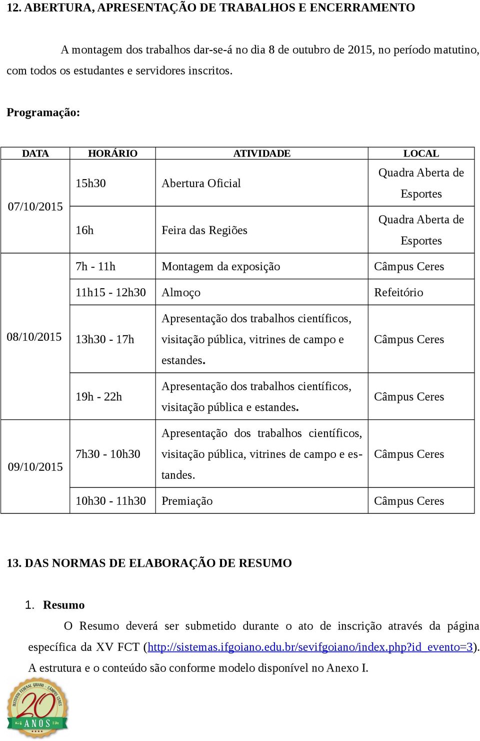 11h15-12h30 Almoço Refeitório Apresentação dos trabalhos científicos, 08/10/2015 13h30-17h visitação pública, vitrines de campo e Câmpus Ceres estandes.