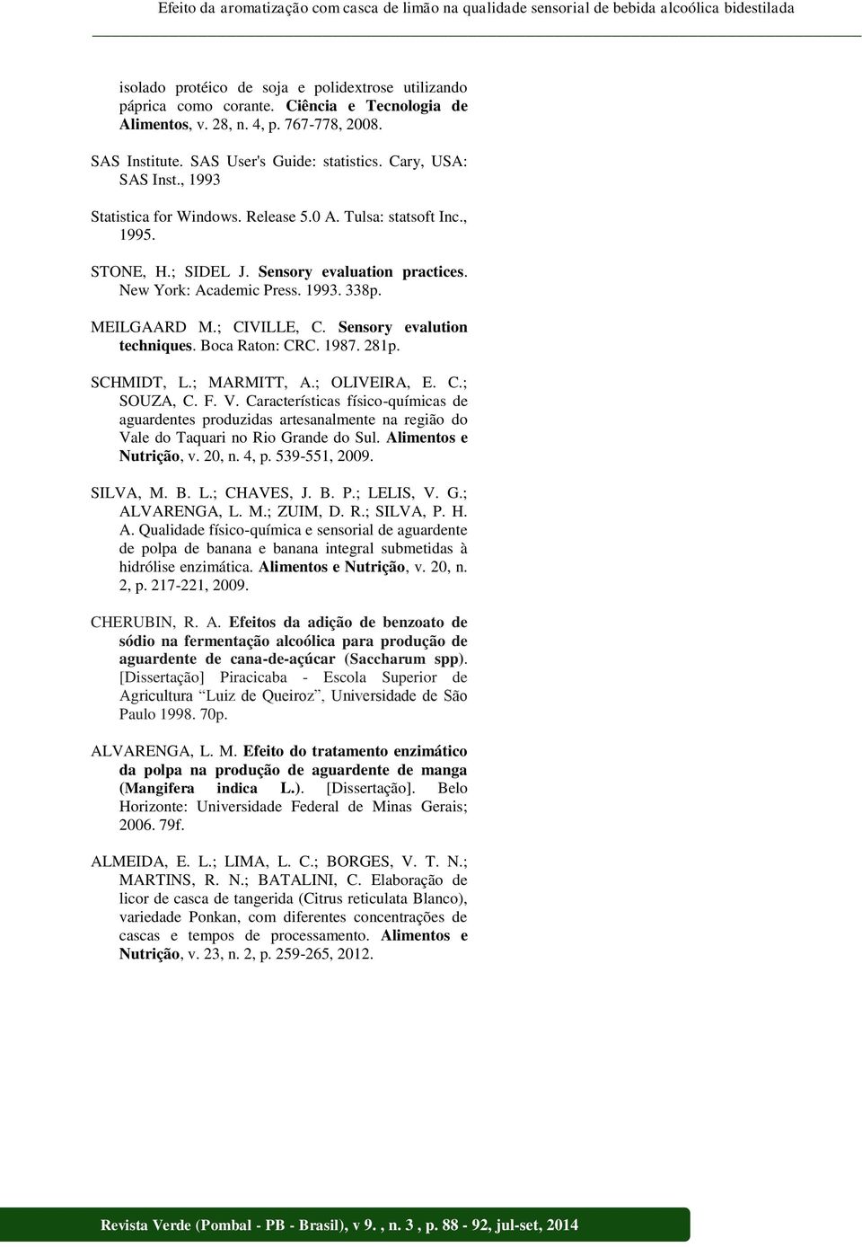 , 1995. STONE, H.; SIDEL J. Sensory evaluation practices. New York: Academic Press. 1993. 338p. MEILGAARD M.; CIVILLE, C. Sensory evalution techniques. Boca Raton: CRC. 1987. 281p. SCHMIDT, L.