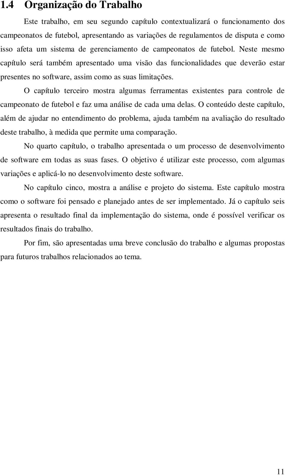 O capítulo terceiro mostra algumas ferramentas existentes para controle de campeonato de futebol e faz uma análise de cada uma delas.