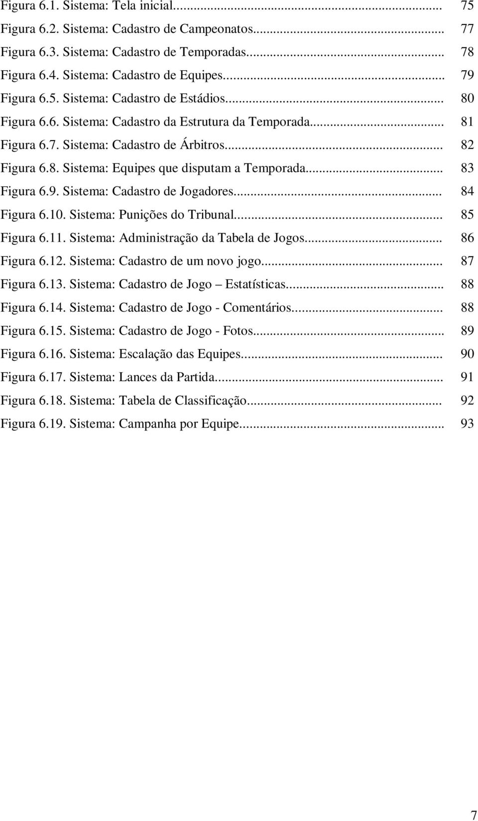 Sistema: Cadastro de Jogadores... 84 Figura 6.10. Sistema: Punições do Tribunal... 85 Figura 6.11. Sistema: Administração da Tabela de Jogos... 86 Figura 6.12. Sistema: Cadastro de um novo jogo.