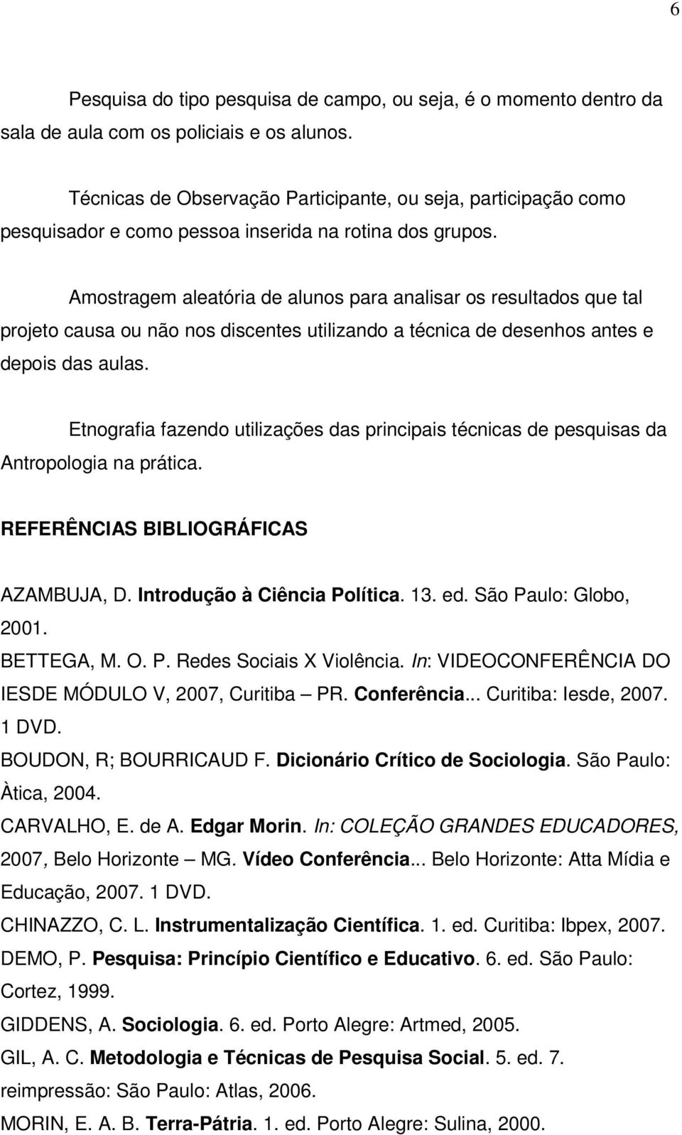 Amostragem aleatória de alunos para analisar os resultados que tal projeto causa ou não nos discentes utilizando a técnica de desenhos antes e depois das aulas.