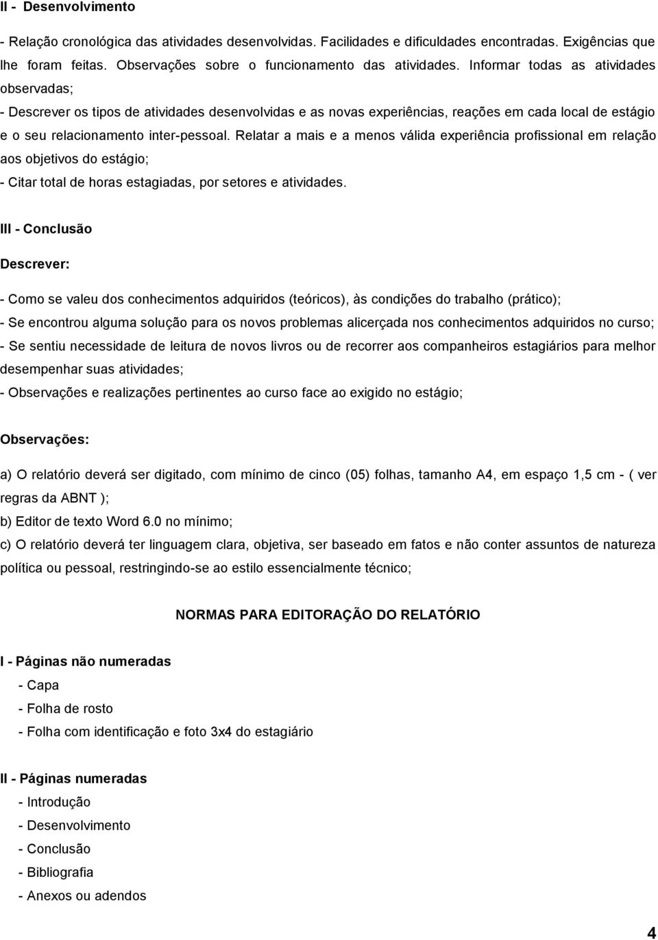 Relatar a mais e a menos válida experiência profissional em relação aos objetivos do estágio; - Citar total de horas estagiadas, por setores e atividades.