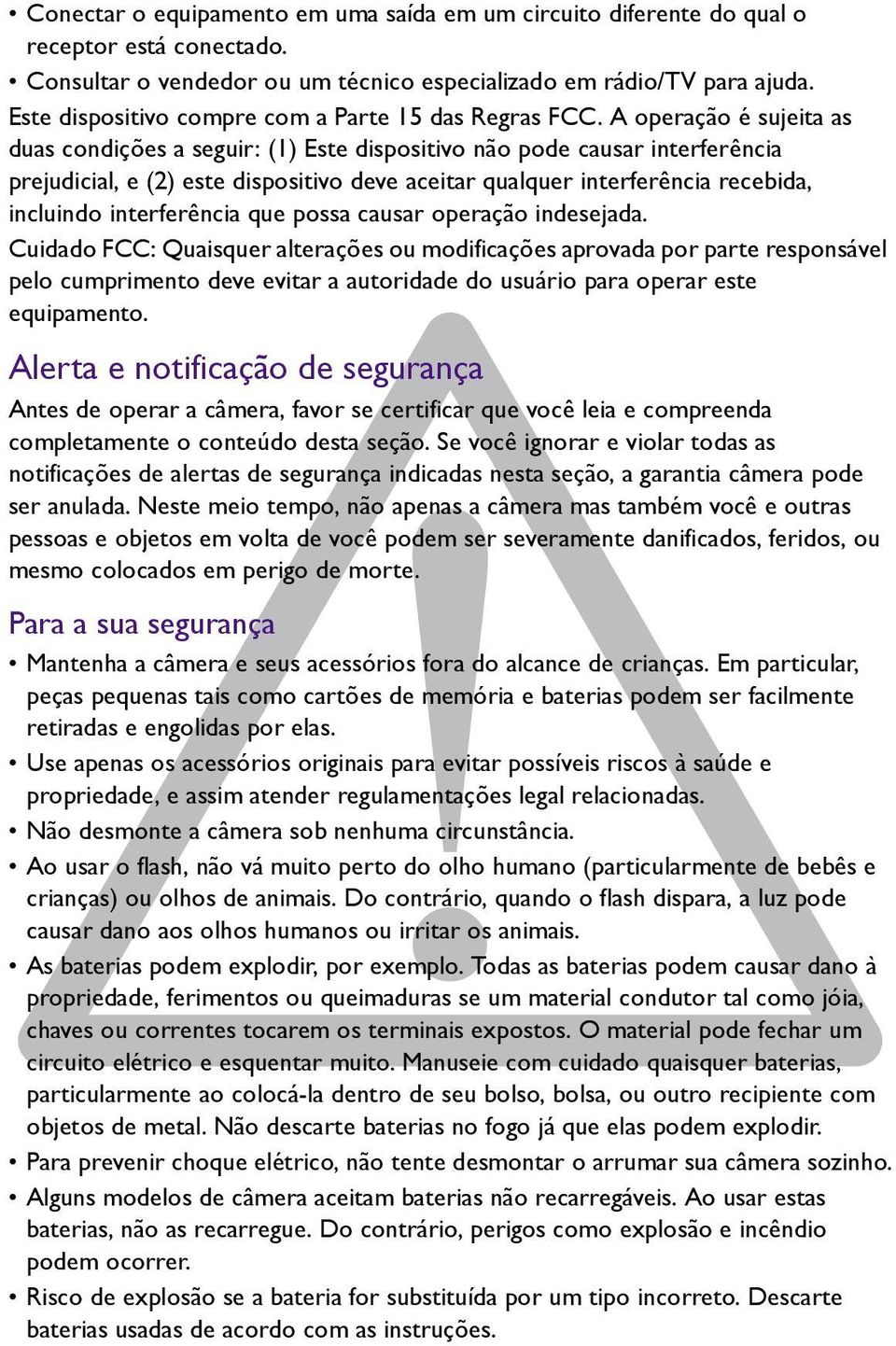 A operação é sujeita as duas condições a seguir: (1) Este dispositivo não pode causar interferência prejudicial, e (2) este dispositivo deve aceitar qualquer interferência recebida, incluindo