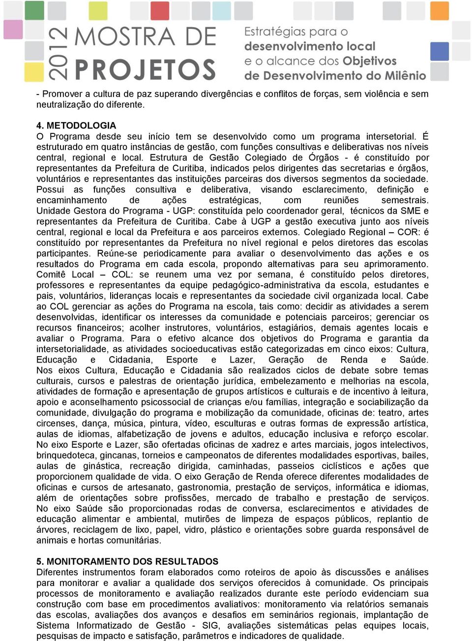 É estruturado em quatro instâncias de gestão, com funções consultivas e deliberativas nos níveis central, regional e local.