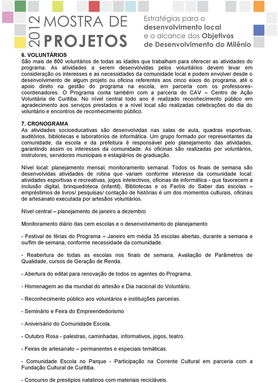 oficina referentes aos cinco eixos do programa, até o apoio direto na gestão do programa na escola, em parceria com os professorescoordenadores.