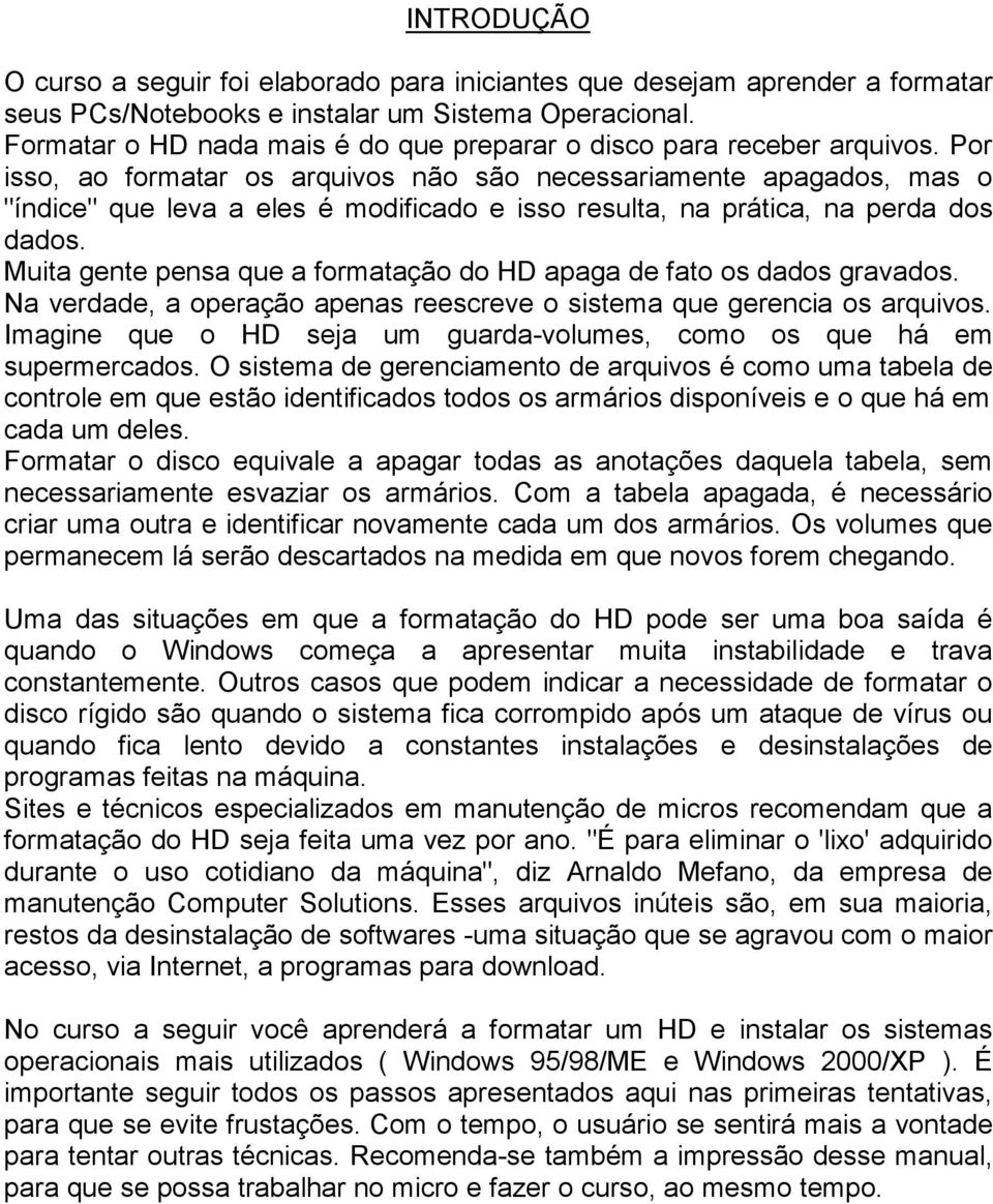 Por isso, ao formatar os arquivos não são necessariamente apagados, mas o "índice" que leva a eles é modificado e isso resulta, na prática, na perda dos dados.