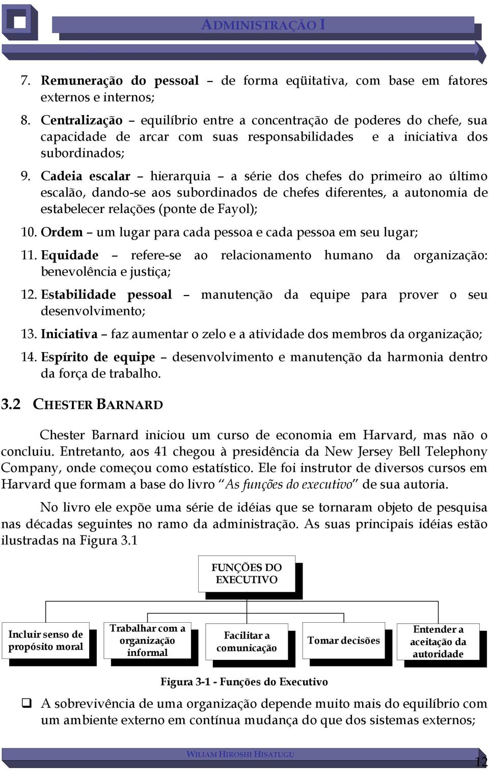 Cadeia escalar hierarquia a série dos chefes do primeiro ao último escalão, dando-se aos subordinados de chefes diferentes, a autonomia de estabelecer relações (ponte de Fayol); 10.