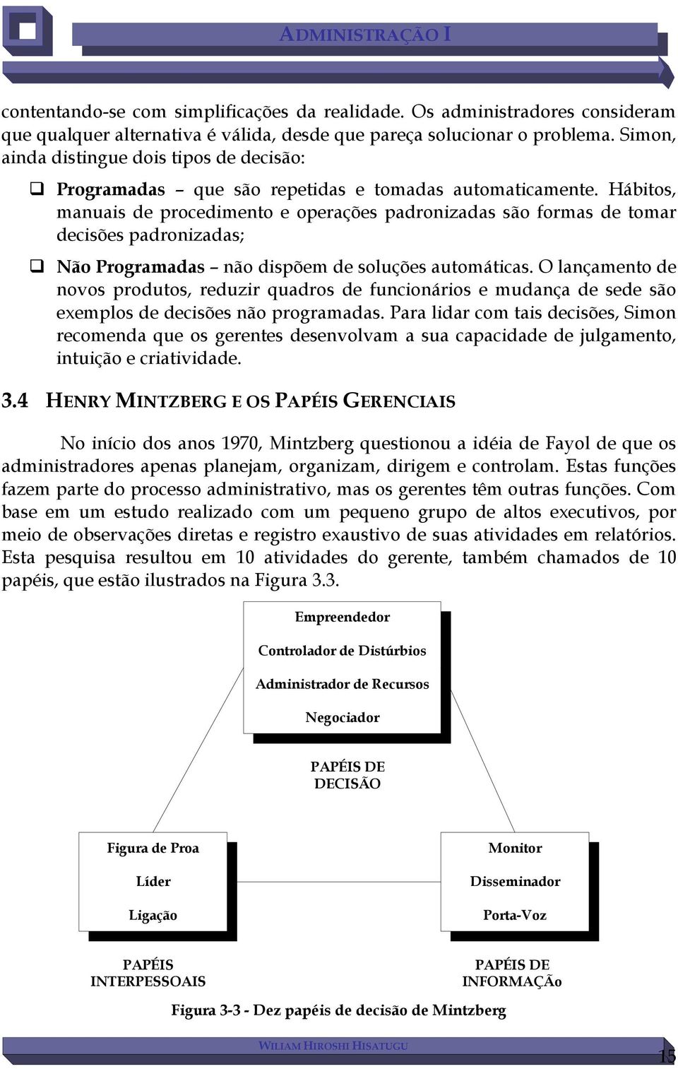 Hábitos, manuais de procedimento e operações padronizadas são formas de tomar decisões padronizadas; Não Programadas não dispõem de soluções automáticas.