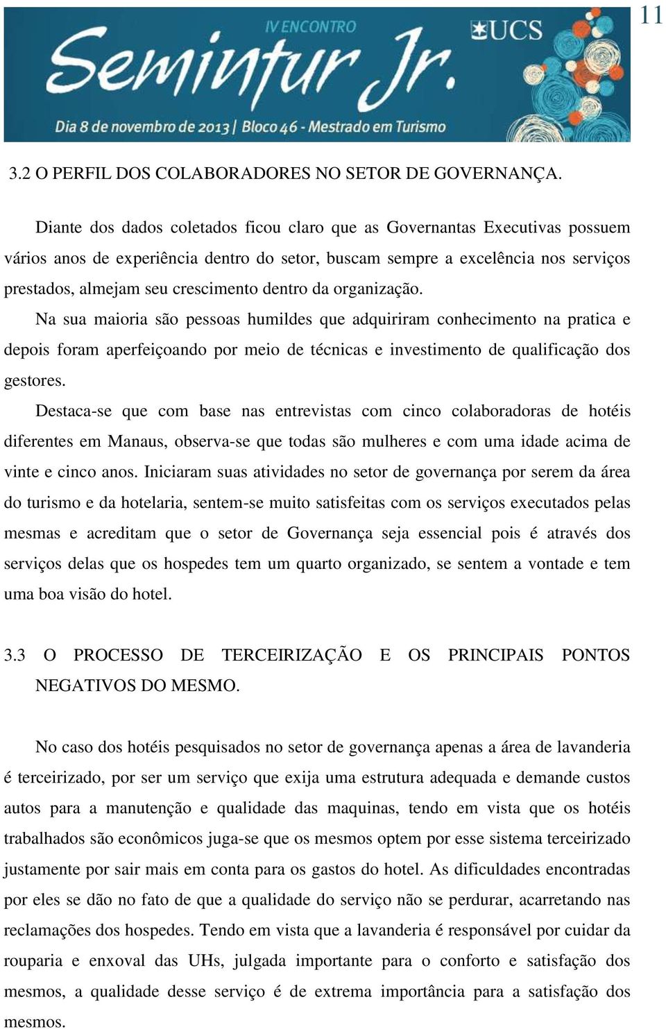 dentro da organização. Na sua maioria são pessoas humildes que adquiriram conhecimento na pratica e depois foram aperfeiçoando por meio de técnicas e investimento de qualificação dos gestores.