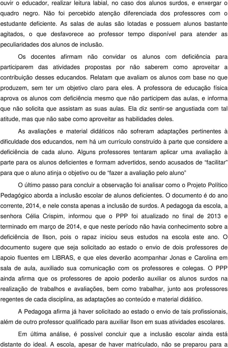 Os docentes afirmam não convidar os alunos com deficiência para participarem das atividades propostas por não saberem como aproveitar a contribuição desses educandos.