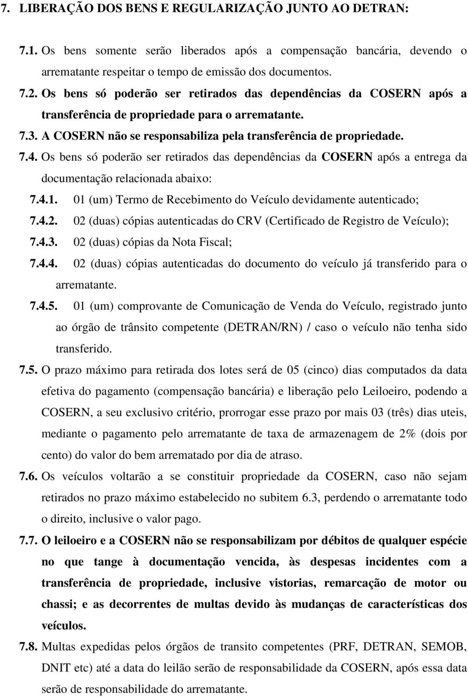 Os bens só poderão ser retirados das dependências da COSERN após a entrega da documentação relacionada abaixo: 7.4.1. 01 (um) Termo de Recebimento do Veículo devidamente autenticado; 7.4.2.