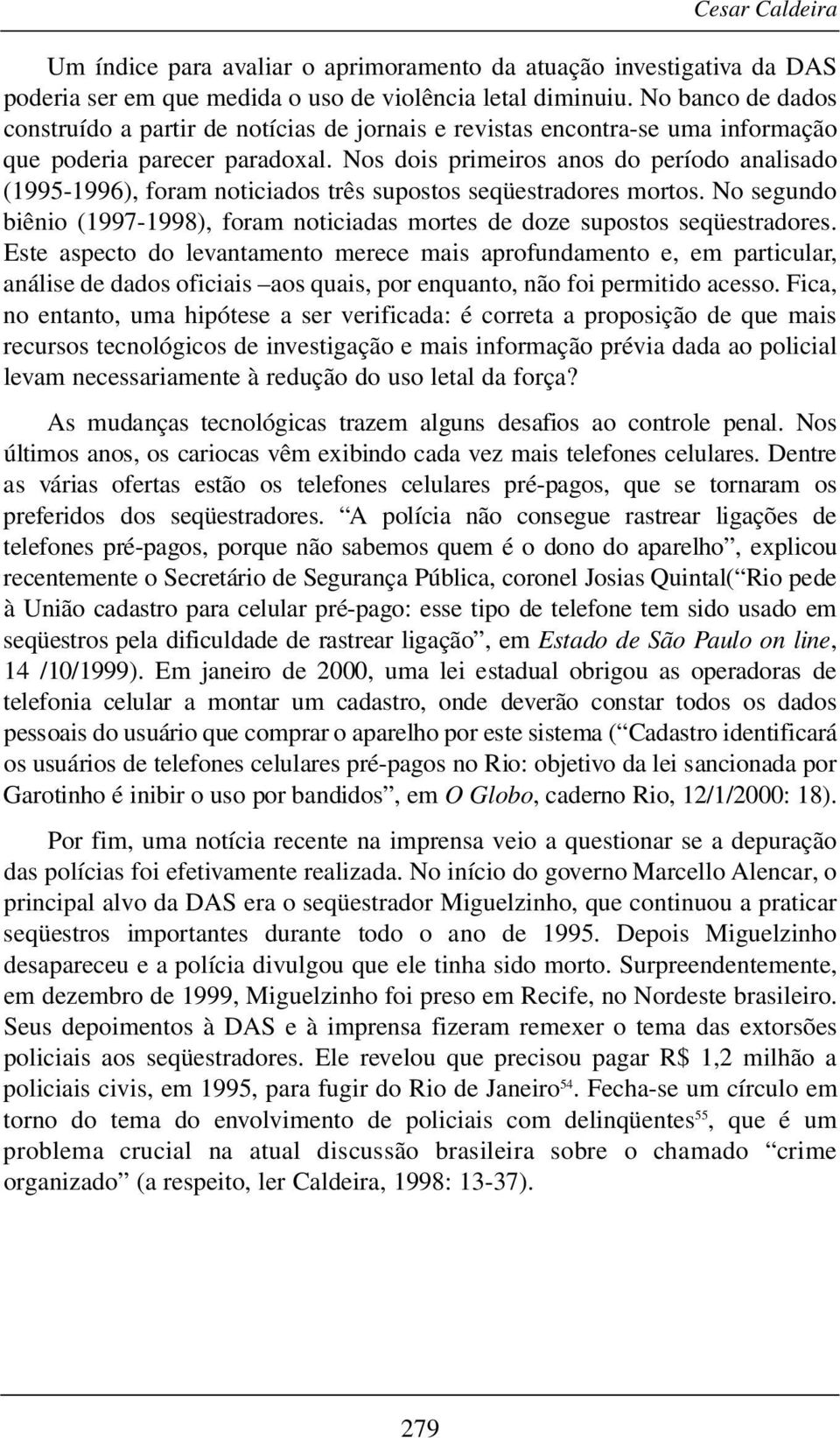 Nos dois primeiros anos do período analisado (1995-1996), foram noticiados três supostos seqüestradores mortos. No segundo biênio (1997-1998), foram noticiadas mortes de doze supostos seqüestradores.