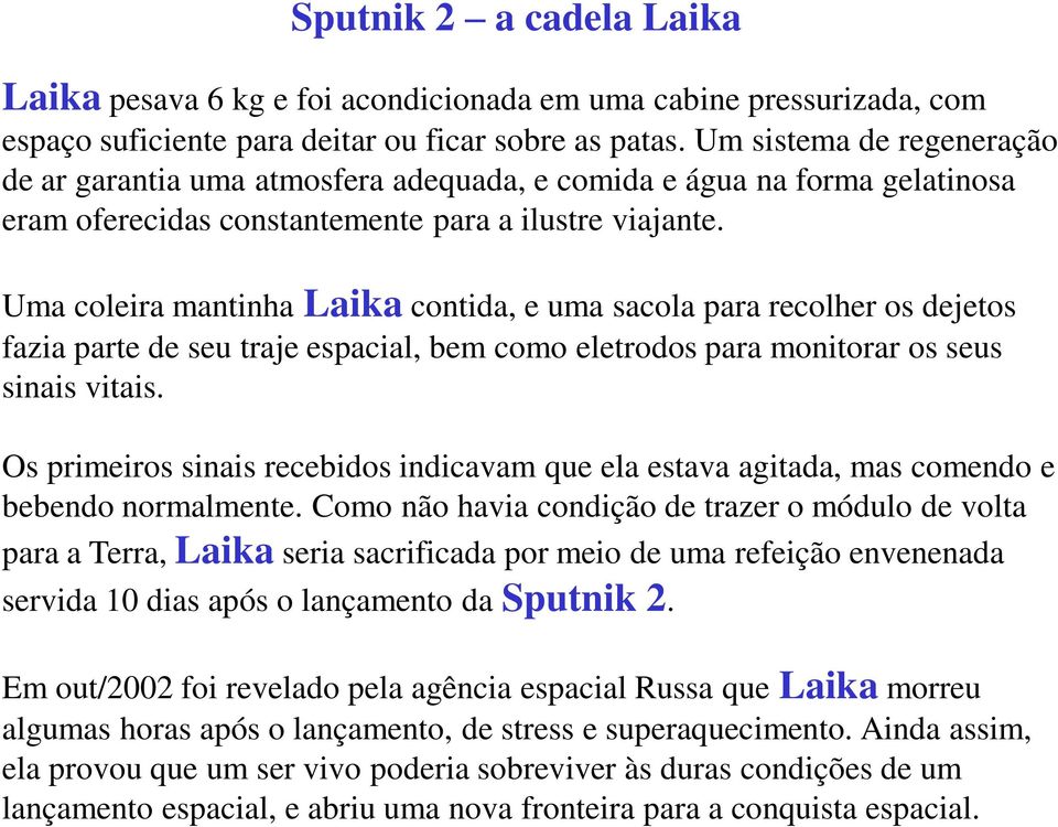 Uma coleira mantinha Laika contida, e uma sacola para recolher os dejetos fazia parte de seu traje espacial, bem como eletrodos para monitorar os seus sinais vitais.