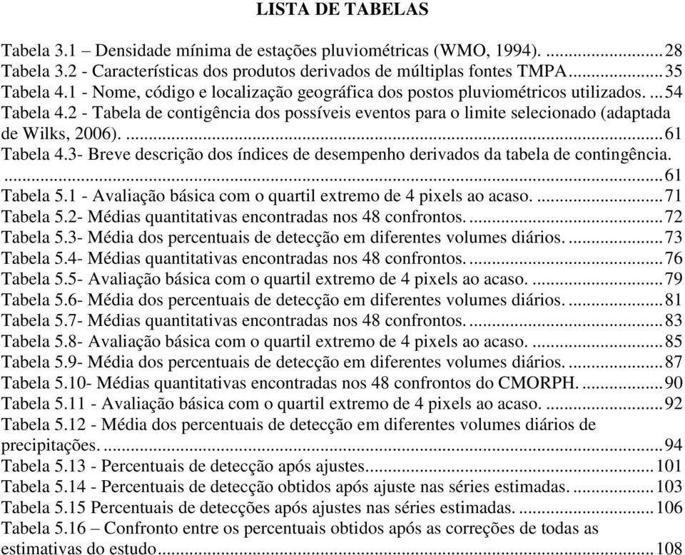 ... 61 Tabela 4.3- Breve descrição dos índices de desempenho derivados da tabela de contingência.... 61 Tabela 5.1 - Avaliação básica com o quartil extremo de 4 pixels ao acaso.... 71 Tabela 5.