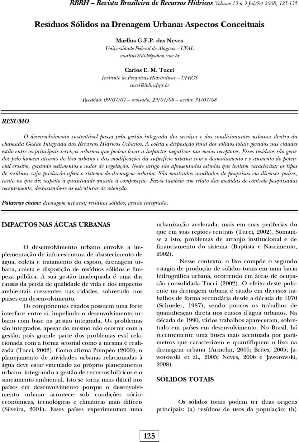 br Recebido: 09/07/07 revisado: 29/04/08 aceito: 31/07/08 RESUMO O desenvolvimento sustentável passa pela gestão integrada dos serviços e dos condicionantes urbanos dentro da chamada Gestão Integrada