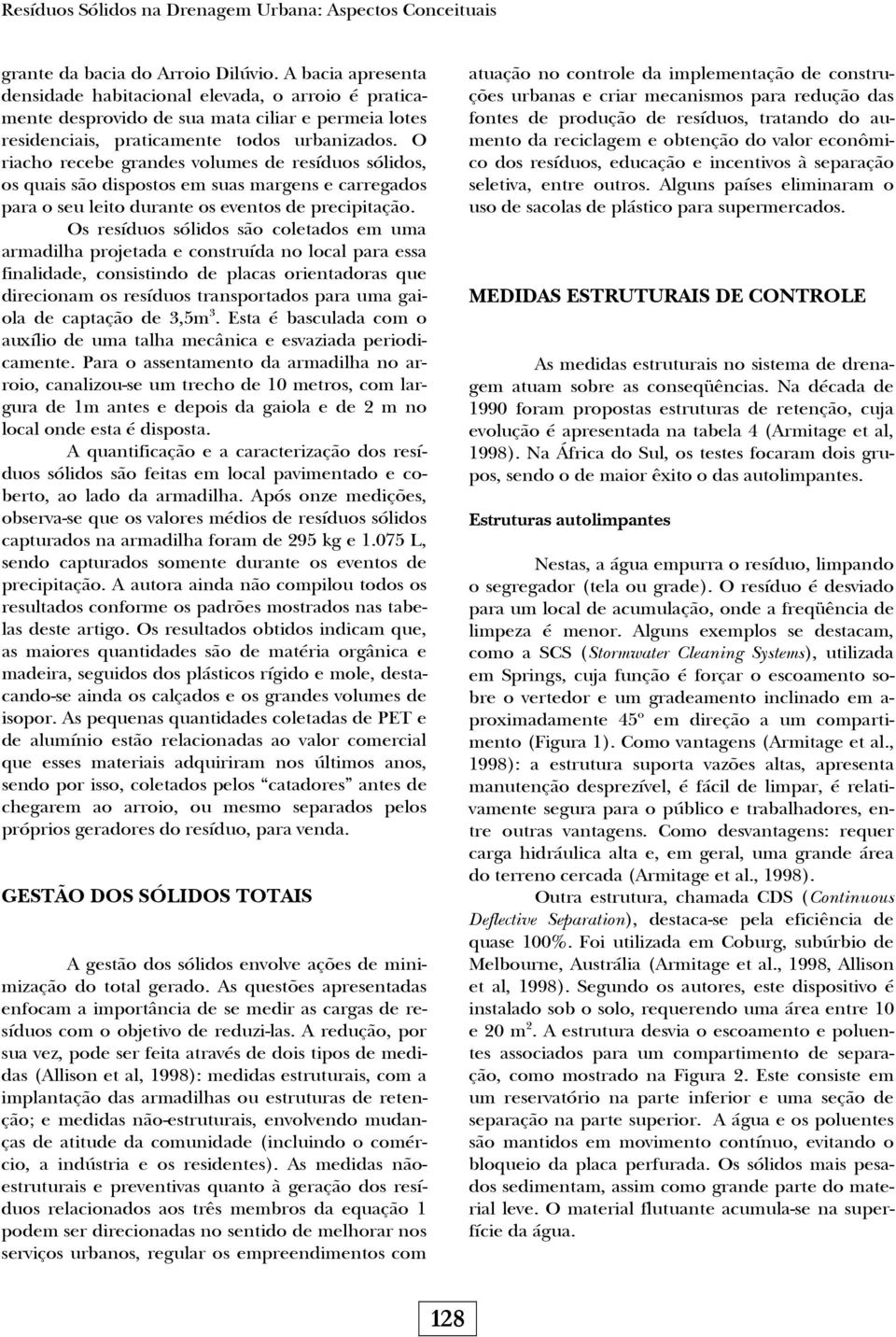 O riacho recebe grandes volumes de resíduos sólidos, os quais são dispostos em suas margens e carregados para o seu leito durante os eventos de precipitação.