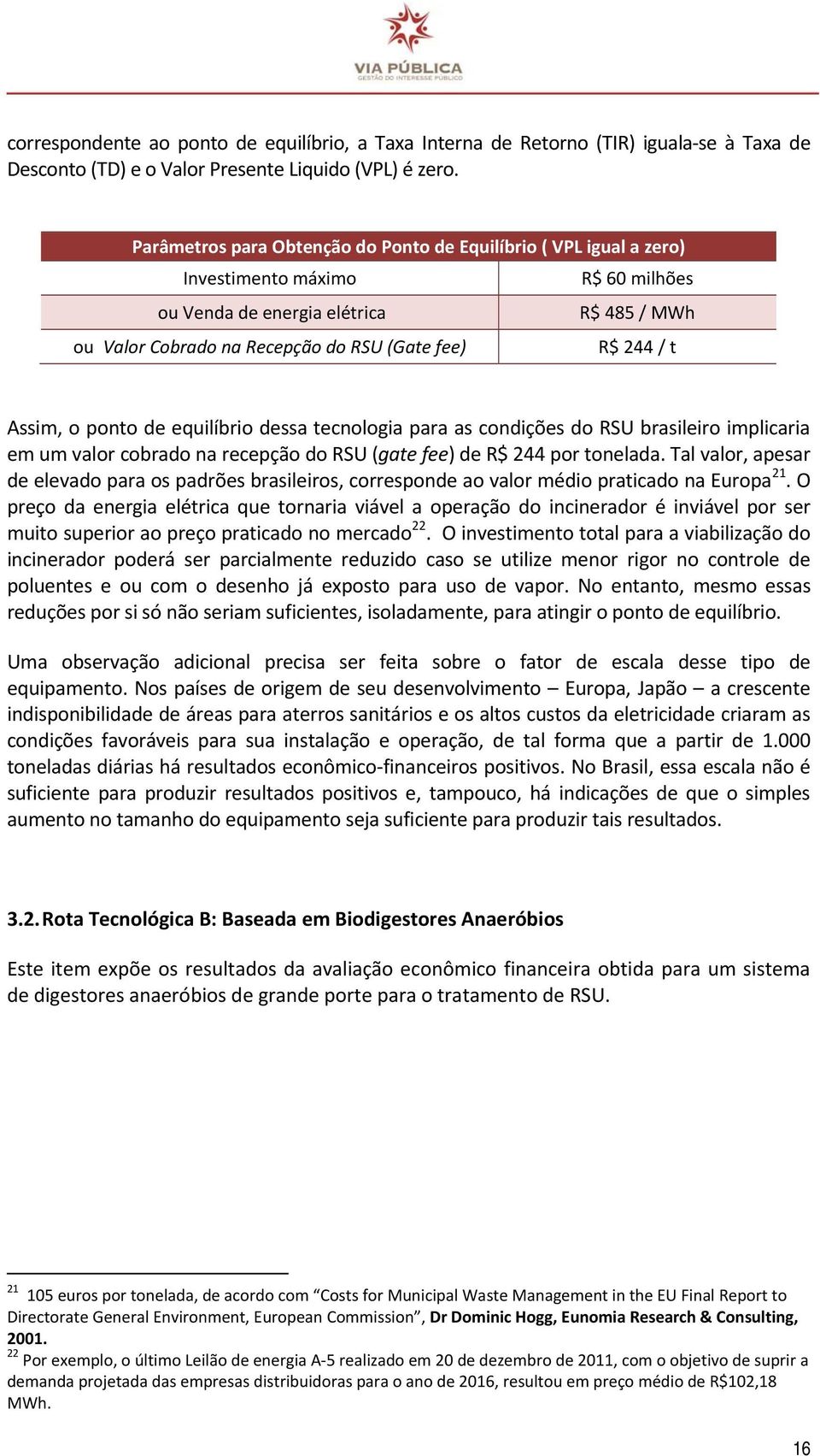 t Assim, o ponto de equilíbrio dessa tecnologia para as condições do RSU brasileiro implicaria em um valor cobrado na recepção do RSU (gate fee) de R$ 244 por tonelada.