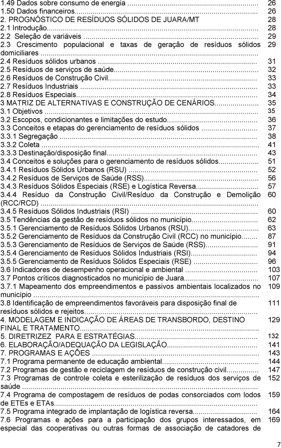 7 Resíduos Industriais... 33 2.8 Resíduos Especiais... 34 3 MATRIZ DE ALTERNATIVAS E CONSTRUÇÃO DE CENÁRIOS... 35 3.1 Objetivos... 35 3.2 Escopos, condicionantes e limitações do estudo... 36 3.