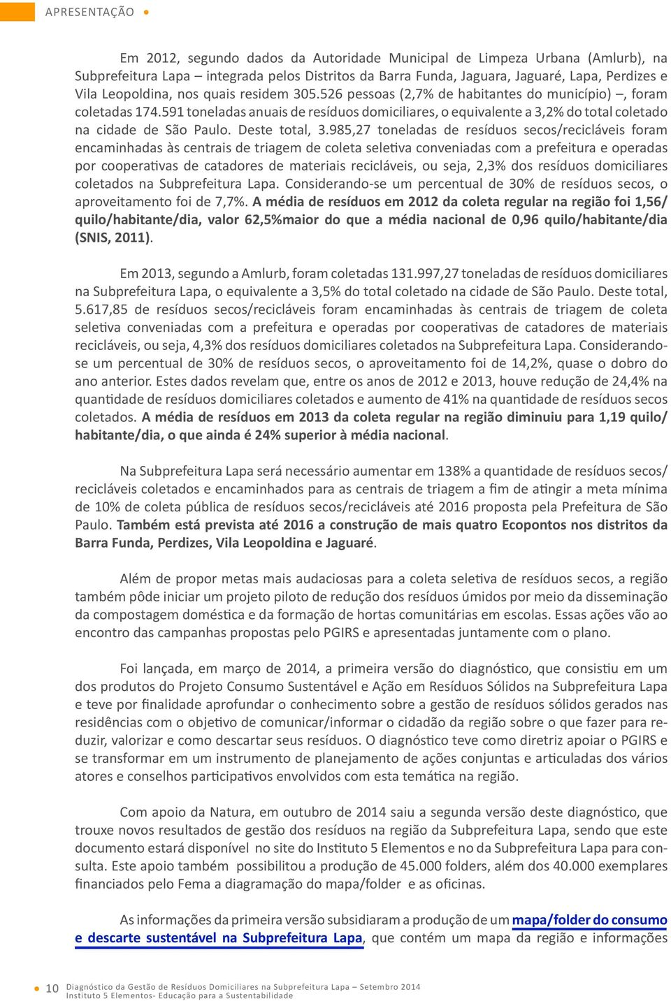 591 toneladas anuais de resíduos domiciliares, o equivalente a 3,2% do total coletado na cidade de São Paulo. Deste total, 3.