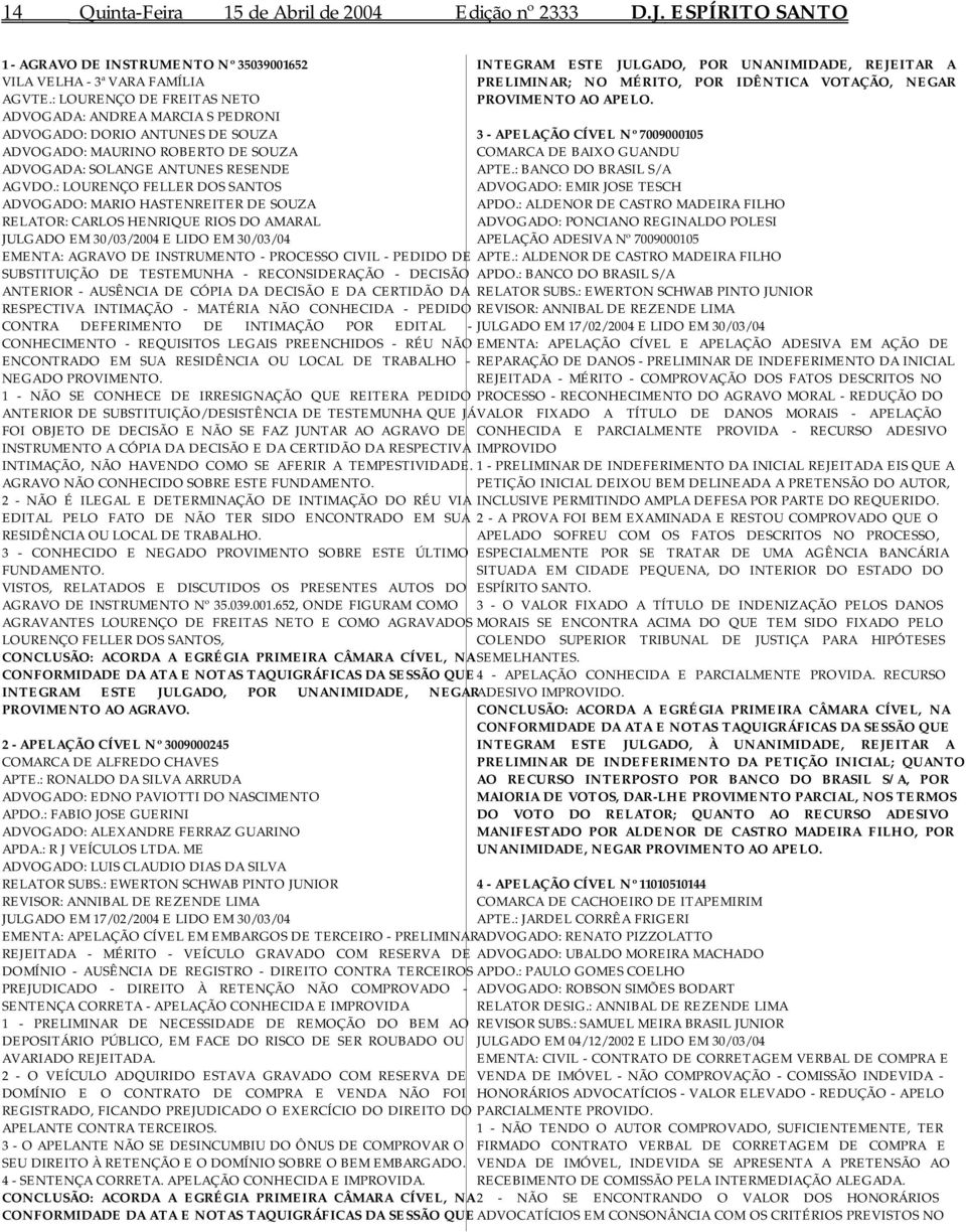 : LOURENÇO FELLER DOS SANTOS ADVOGADO: MARIO HASTENREITER DE SOUZA RELATOR: CARLOS HENRIQUE RIOS DO AMARAL JULGADO EM 30/03/2004 E LIDO EM 30/03/04 EMENTA: AGRAVO DE INSTRUMENTO - PROCESSO CIVIL -