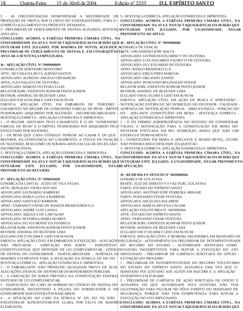 CONCLUSÃO: ACORDA A EGRÉGIA PRIMEIRA CÂMARA CÍVEL, NA CONFORMIDADE DA ATA E NOTAS TAQUIGRÁFICAS DA SESSÃO QUE 3 - PRELIMINAR DE CERCEAMENTO DE DEFESA ACOLHIDA.