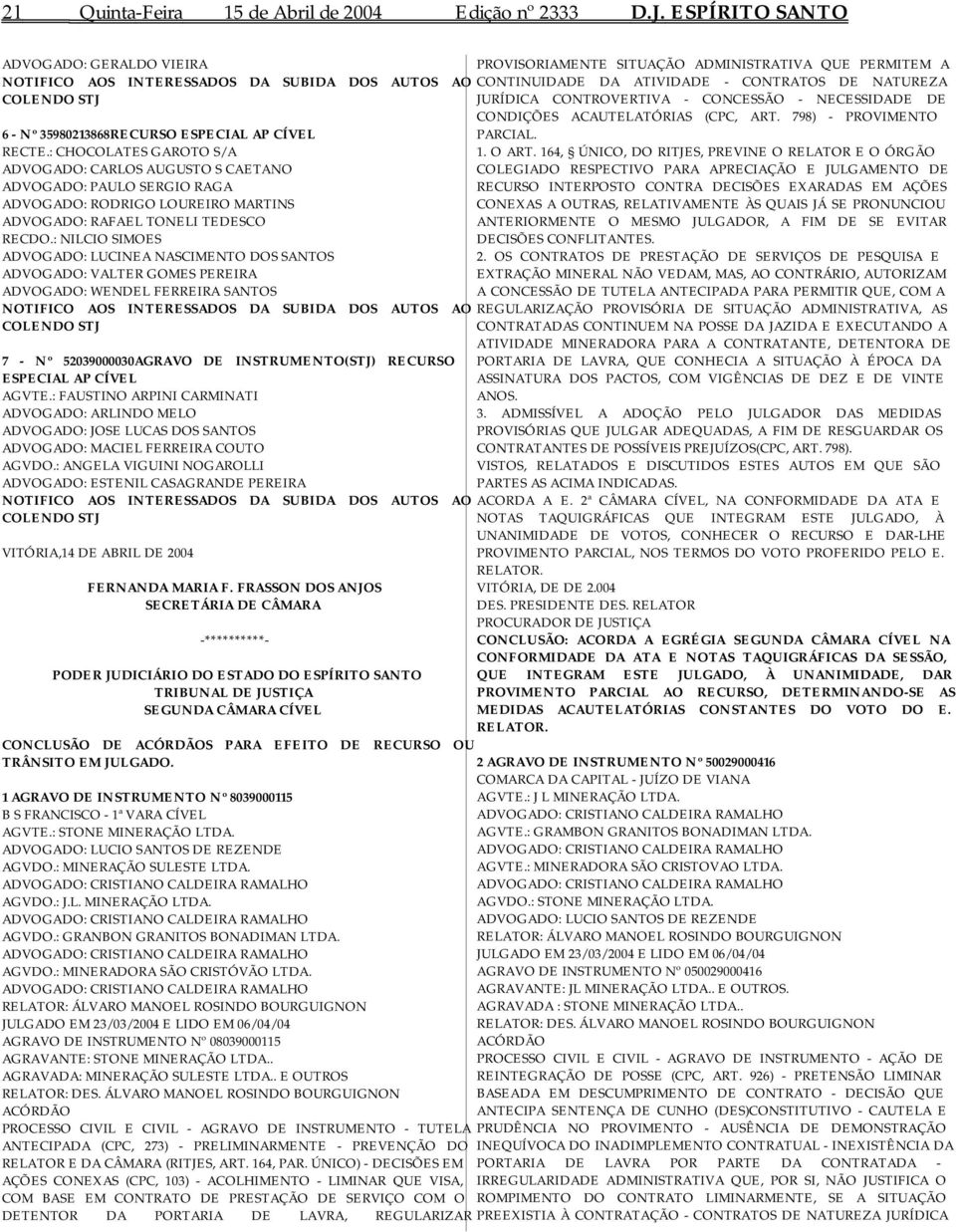 : CHOCOLATES GAROTO S/A ADVOGADO: CARLOS AUGUSTO S CAETANO ADVOGADO: PAULO SERGIO RAGA ADVOGADO: RODRIGO LOUREIRO MARTINS ADVOGADO: RAFAEL TONELI TEDESCO RECDO.