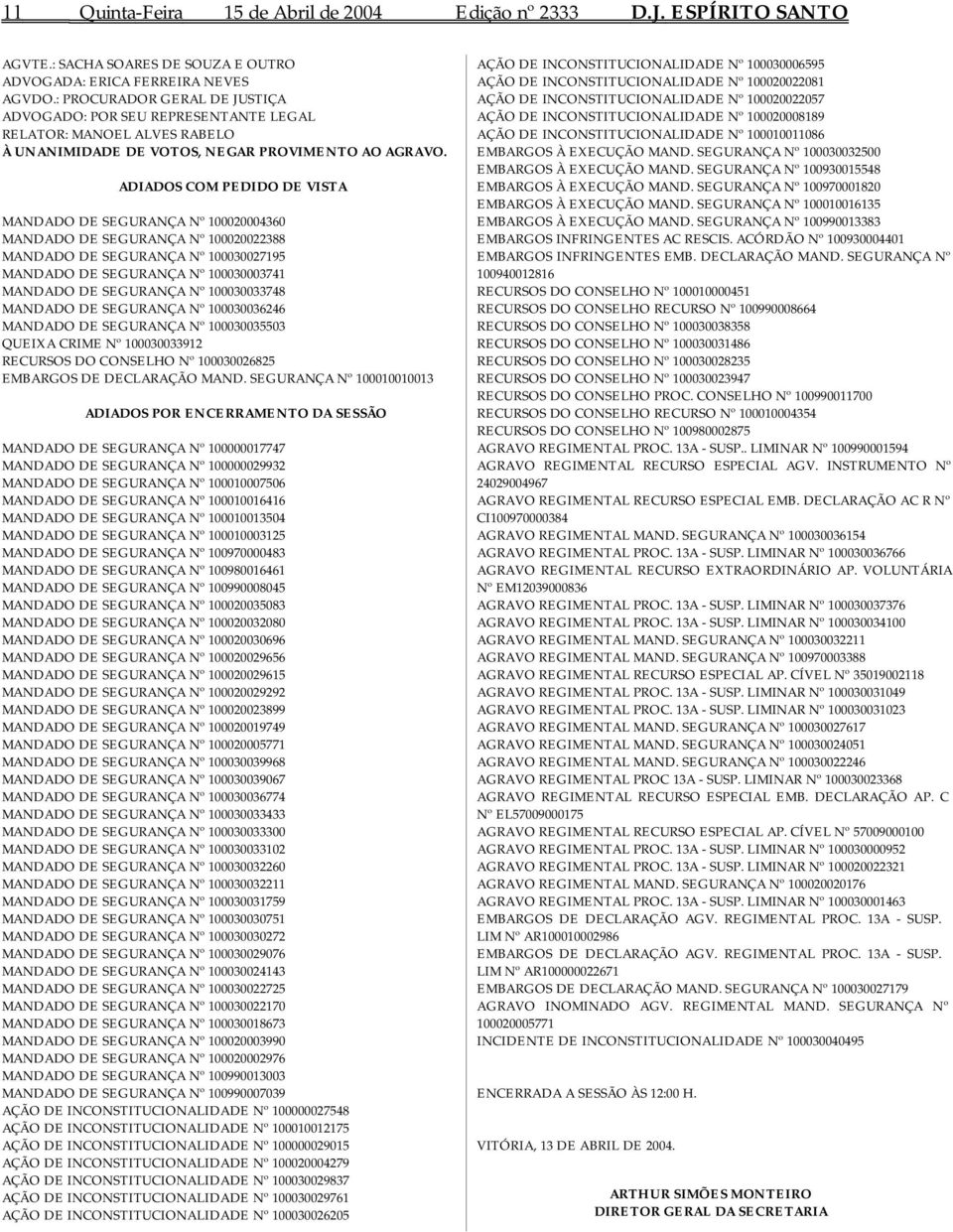 ADIADOS COM PEDIDO DE VISTA MANDADO DE SEGURANÇA Nº 100020004360 MANDADO DE SEGURANÇA Nº 100020022388 MANDADO DE SEGURANÇA Nº 100030027195 MANDADO DE SEGURANÇA Nº 100030003741 MANDADO DE SEGURANÇA Nº