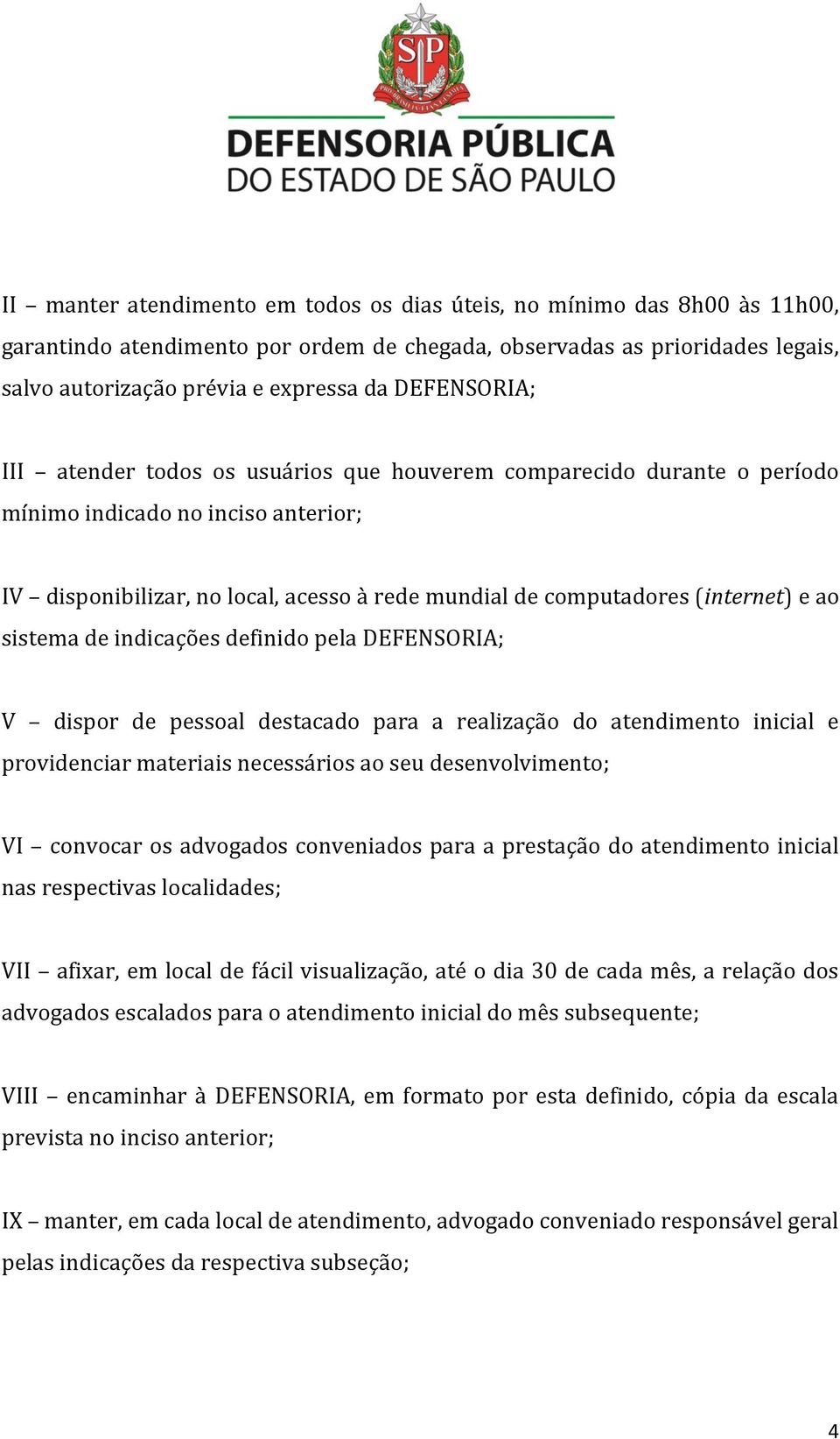 e ao sistema de indicações definido pela DEFENSORIA; V dispor de pessoal destacado para a realização do atendimento inicial e providenciar materiais necessários ao seu desenvolvimento; VI convocar os