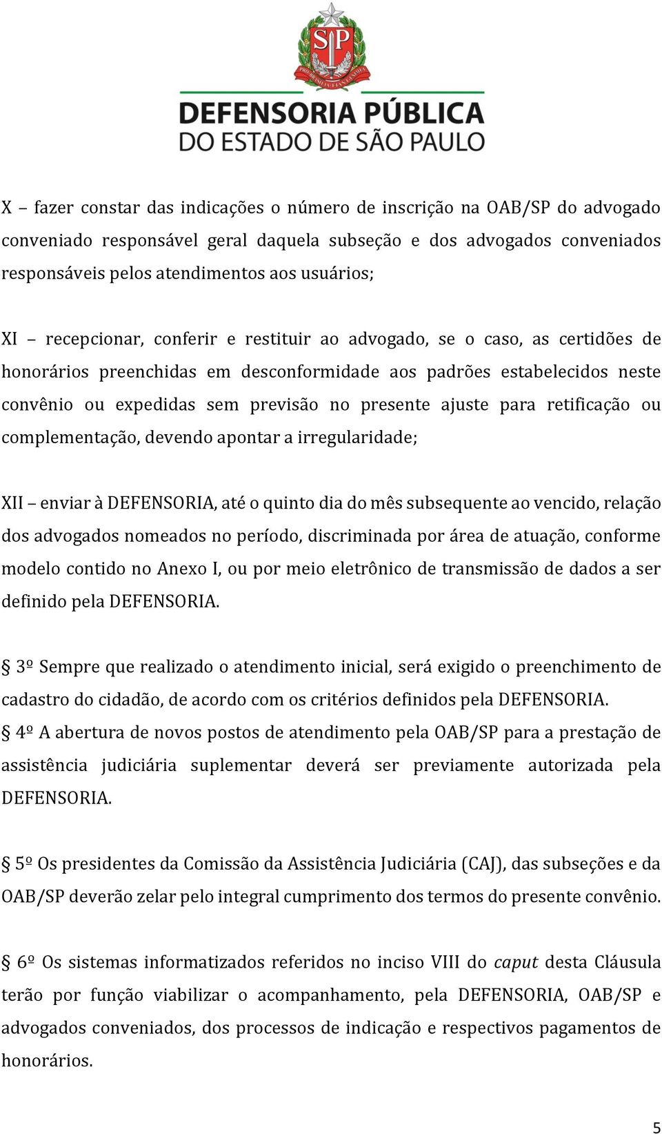 ajuste para retificação ou complementação, devendo apontar a irregularidade; XII enviar à DEFENSORIA, até o quinto dia do mês subsequente ao vencido, relação dos advogados nomeados no período,