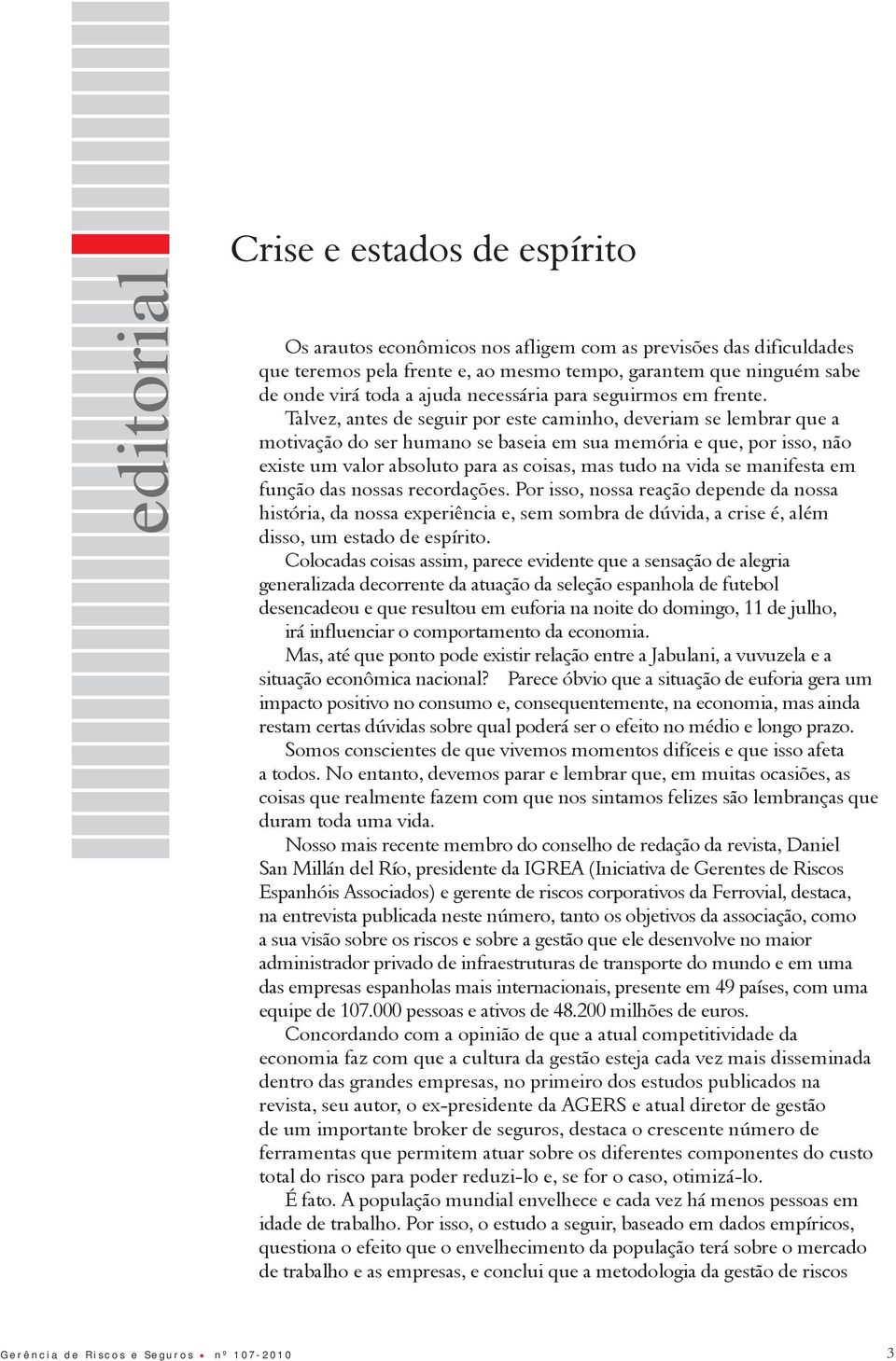 Talvez, antes de seguir por este caminho, deveriam se lembrar que a motivação do ser humano se baseia em sua memória e que, por isso, não existe um valor absoluto para as coisas, mas tudo na vida se