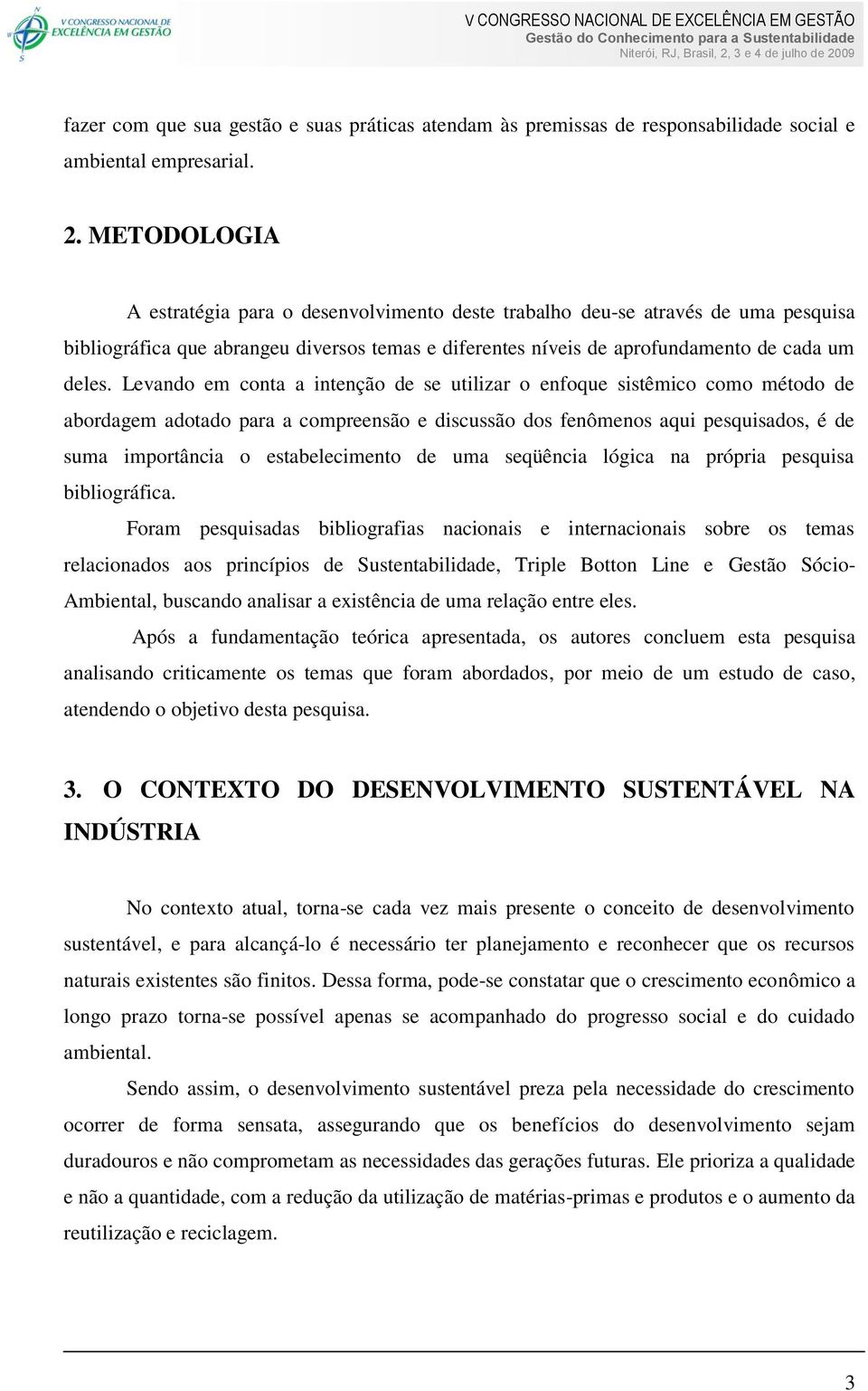 Levando em conta a intenção de se utilizar o enfoque sistêmico como método de abordagem adotado para a compreensão e discussão dos fenômenos aqui pesquisados, é de suma importância o estabelecimento