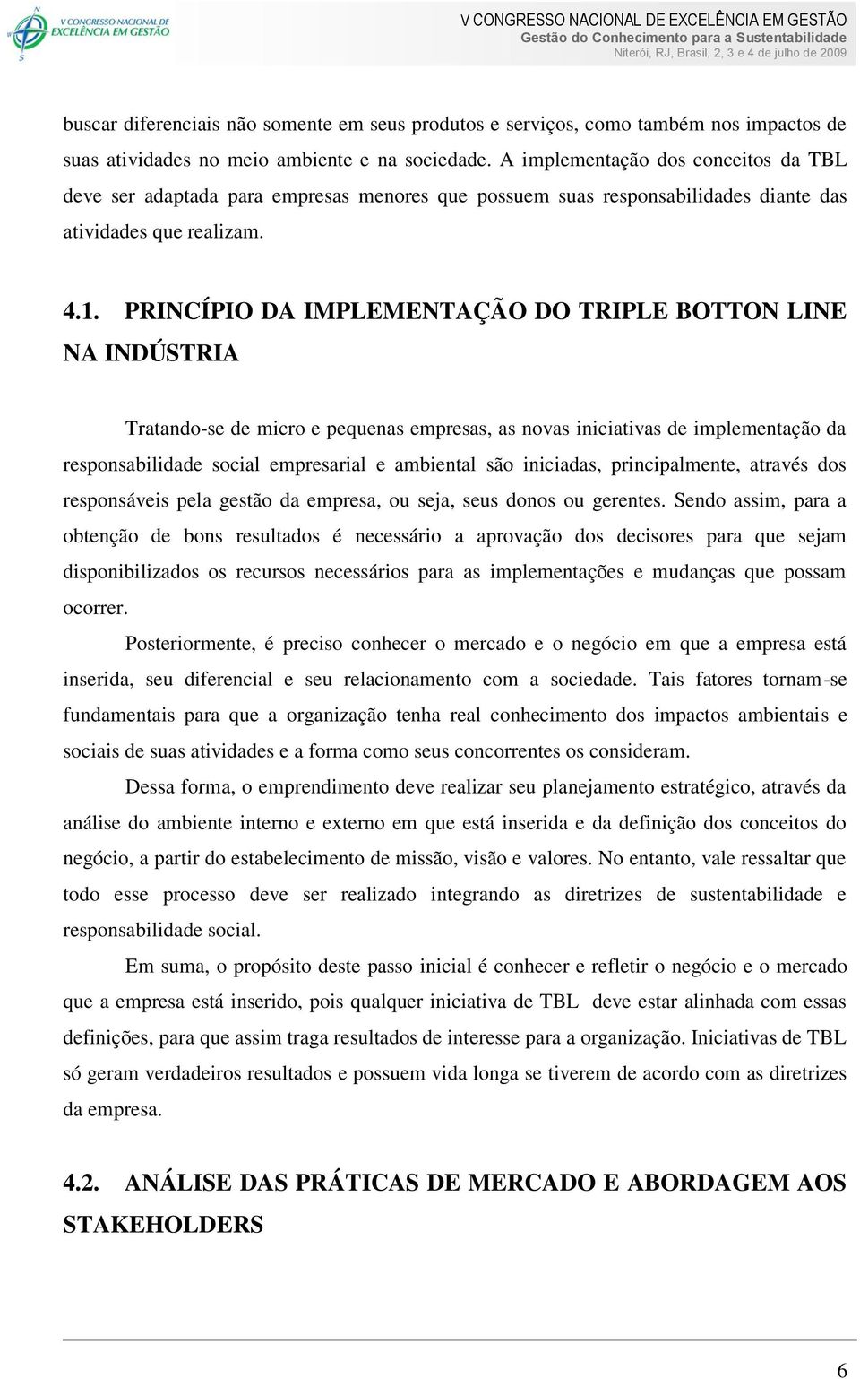 PRINCÍPIO DA IMPLEMENTAÇÃO DO TRIPLE BOTTON LINE NA INDÚSTRIA Tratando-se de micro e pequenas empresas, as novas iniciativas de implementação da responsabilidade social empresarial e ambiental são