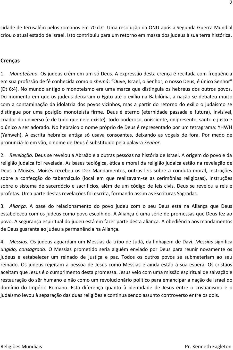 A expressão desta crença é recitada com frequência em sua profissão de fé conhecida como o shemá: Ouve, Israel, o Senhor, o nosso Deus, é único Senhor (Dt 6:4).