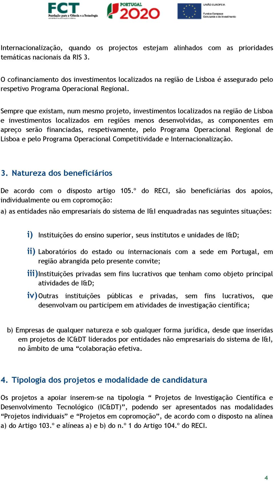 Sempre que existam, num mesmo projeto, investimentos localizados na região de Lisboa e investimentos localizados em regiões menos desenvolvidas, as componentes em apreço serão financiadas,