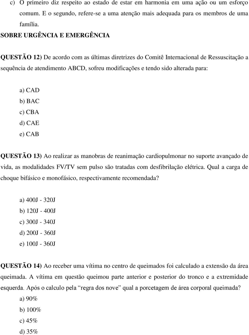 a) CAD b) BAC c) CBA d) CAE e) CAB QUESTÃO 13) Ao realizar as manobras de reanimação cardiopulmonar no suporte avançado de vida, as modalidades FV/TV sem pulso são tratadas com desfibrilação elétrica.